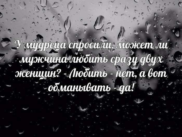 У мудреца спросили, может ли мужчина любить сразу двух женщин? Любить нет, а вот обманывать - да.