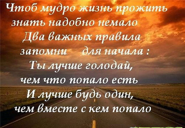 Чтоб мудро жизнь прожить знать надобно немало. Два важных правила запомни для начала: ты лучше голодай, чем что попало есть и лучше будь один, чем вместе с кем попало.