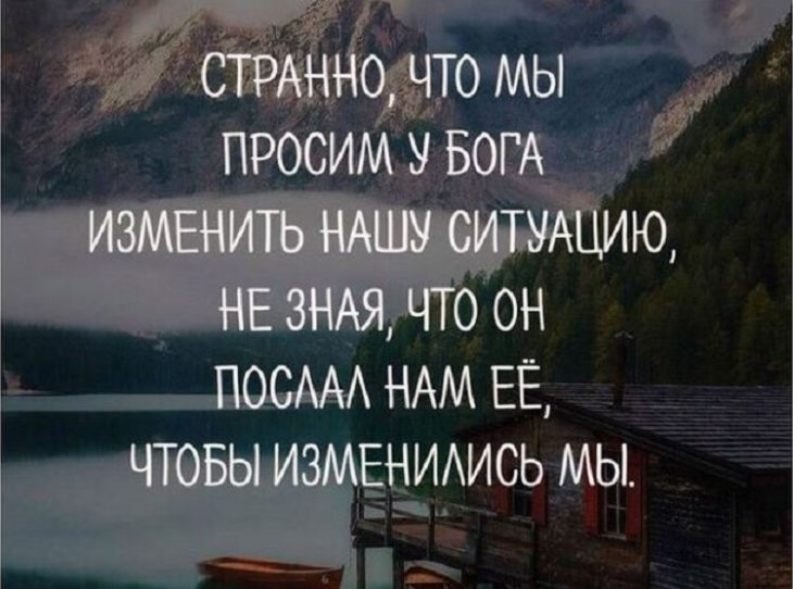 Странно, что мы просим у Бога изменить ситуацию, не зная, что он послал нам её, чтобы изменились мы.