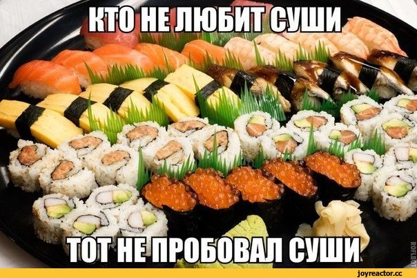 Кто не любит суши, тот не пробовал суши!