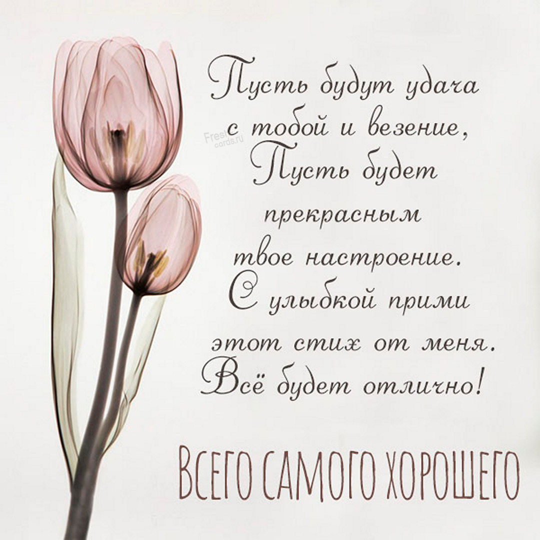 9. Пусть будут удача с тобой и везение, пусть будет прекрасным твоё настроение. С улыбкой прими этот стих от меня. Всё будет отлично, всего самого хорошего!