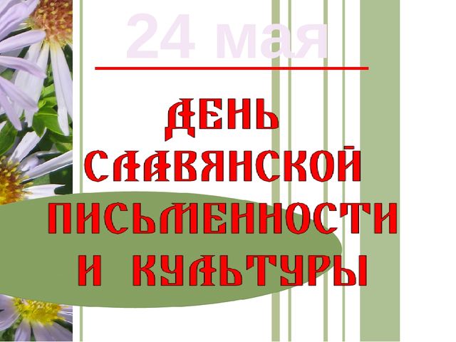 24 Мая день славянской письменности Кирилл и Мефодий.